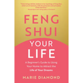 Feng Shui Your Life: A Beginner's Guide to Using Your Home to Attract the Life of Your Dreams