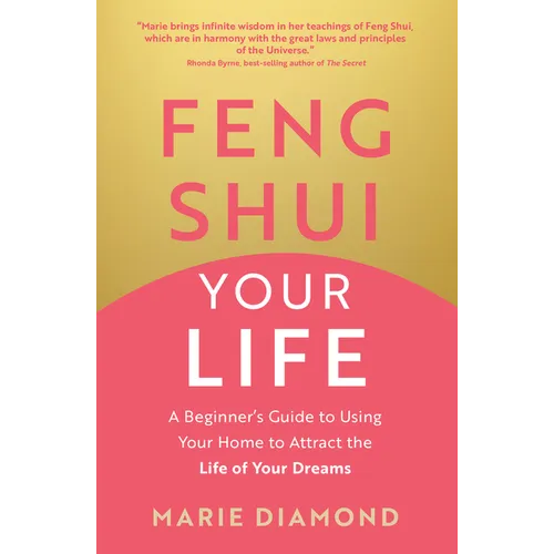 Feng Shui Your Life: A Beginner's Guide to Using Your Home to Attract the Life of Your Dreams