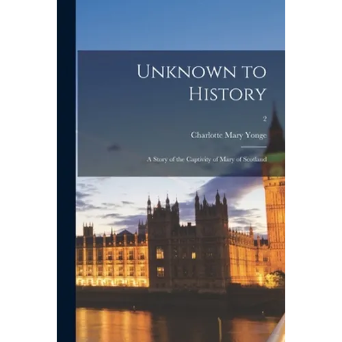 Unknown to History; a Story of the Captivity of Mary of Scotland; 2
