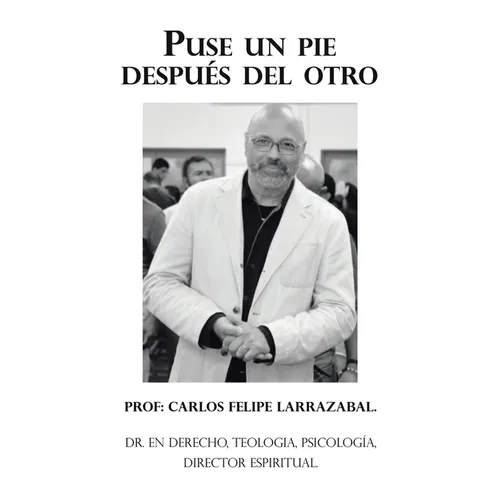 Puse Un Pie Después Del Otro: Dr. En Derecho, Teologia, Psicología, Director Espiritual.