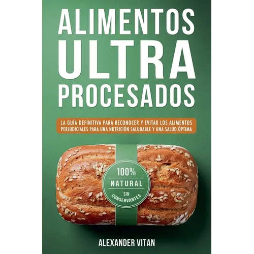 Alimentos Ultraprocesados: La Guía Definitiva para Reconocer y Evitar los Alimentos Perjudiciales para una Nutrición Saludable y una Salud Óptima