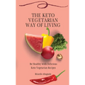 The Keto Vegetarian Way of Living: Be Healthy with Delicious Keto Vegetarian Recipes