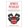 Japanese Mythology: Classic Stories of Japanese Myths, Gods, Goddesses, Heroes, and Monsters, The Story of Princess Hase, Issun-Boshi, Momotaro, Kinta
