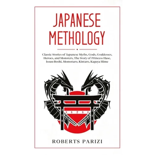 Japanese Mythology: Classic Stories of Japanese Myths, Gods, Goddesses, Heroes, and Monsters, The Story of Princess Hase, Issun-Boshi, Momotaro, Kinta