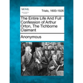 The Entire Life and Full Confession of Arthur Orton, the Tichborne Claimant