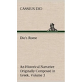Dio's Rome, Volume 3 An Historical Narrative Originally Composed in Greek During The Reigns of Septimius Severus, Geta and Caracalla, Macrinus, Elagab