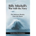 Billy Mitchell's War with the Navy: The Interwar Rivalry Over Air Power