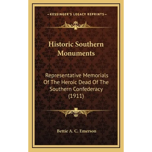 Historic Southern Monuments: Representative Memorials Of The Heroic Dead Of The Southern Confederacy (1911)