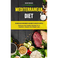 Mediterranean Diet: The New 30-day Rapid Weight Loss Guide To A Healthy Lifestyle (Delicious And Healthy Recipes For A Healthier Lifestyle And Weight