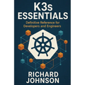 K3s Essentials: Definitive Reference for Developers and Engineers