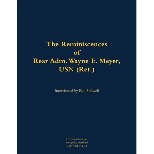 The Reminiscences of Rear Adm. Wayne E. Meyer, USN (Ret.): 1926-2009