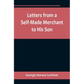 Letters from a Self-Made Merchant to His Son;Being the Letters written by John Graham, Head of the House of Graham & Company, Pork-Packers in Chicago,