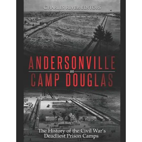 Andersonville and Camp Douglas: The History of the Civil War's Deadliest Prison Camps