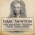 Isaac Newton: The Smartest Person That Ever Lived - Biography of Famous People Grade 3 Children's Biography Books