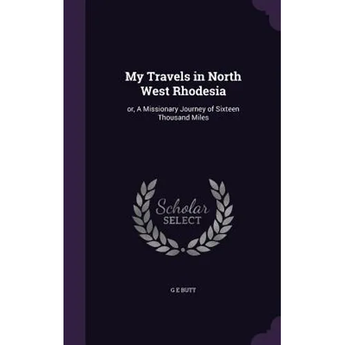 My Travels in North West Rhodesia: or, A Missionary Journey of Sixteen Thousand Miles