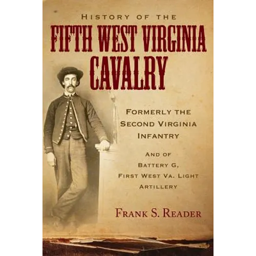 History of the Fifth West Virginia Cavalry: Formerly the Second Virginia Infantry, and of Battery G, 1st West Virginia Light Artillery