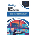 The Big Data Revolution: Harness the Power of Big Data with Modern Tools and Technologies