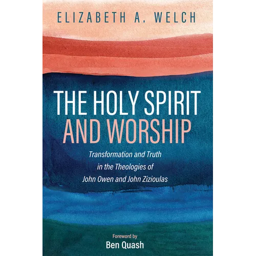 The Holy Spirit and Worship: Transformation and Truth in the Theologies of John Owen and John Zizioulas