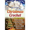 Christmas Crochet: 20 Amazing Christmas Crochet Gifts For Your Friends And Family