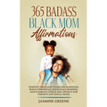 365 Badass Black Mom Affirmations: Positive Thoughts to Create Happiness, Build Confidence, Encourage Bonding, and Eliminate Stress and Anxiety for Pa