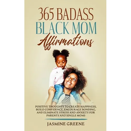 365 Badass Black Mom Affirmations: Positive Thoughts to Create Happiness, Build Confidence, Encourage Bonding, and Eliminate Stress and Anxiety for Pa