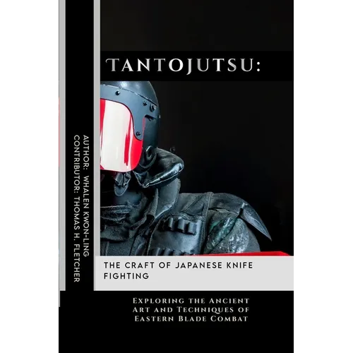 Tantojutsu: The Craft of Japanese Knife Fighting: Exploring the Ancient Art and Techniques of Eastern Blade Combat