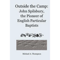 Outside the Camp: John Spilsbury, the Pioneer of English Particular Baptists