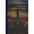 Christian Iconography; or, The History of Christian art in the Middle Ages Volume; Volume 2