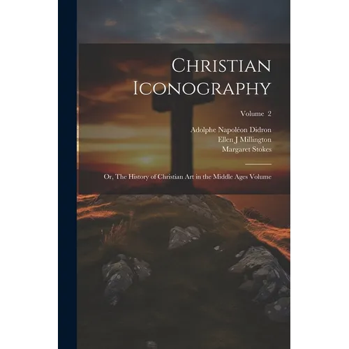 Christian Iconography; or, The History of Christian art in the Middle Ages Volume; Volume 2