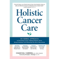 Holistic Cancer Care: An Herbal Approach to Reducing Cancer Risk, Helping Patients Thrive During Treatment, and Minimizing Recurrence
