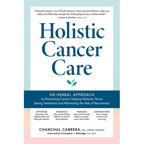 Holistic Cancer Care: An Herbal Approach to Reducing Cancer Risk, Helping Patients Thrive During Treatment, and Minimizing Recurrence