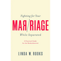 Fighting for Your Marriage While Separated: A Practical Guide for the Brokenhearted