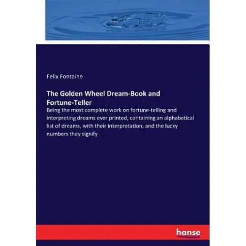 The Golden Wheel Dream-Book and Fortune-Teller: Being the most complete work on fortune-telling and interpreting dreams ever printed, containing an al