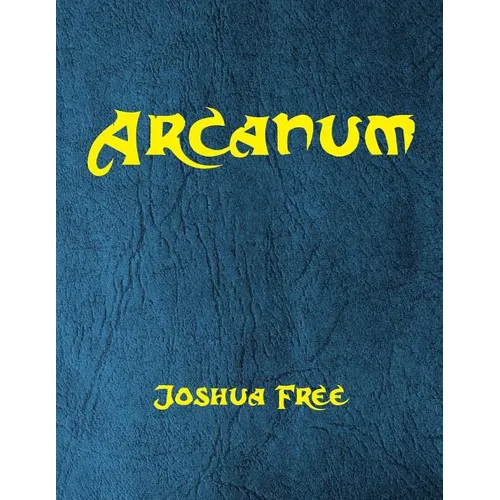 Arcanum: The Great Magical Arcanum: A Complete Guide to Systems of Magick & The Unification of the Metaphysical Universe
