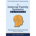 The Internal Family Systems Workbook: An IFS Therapy Skills Training Manual for Beginners - Heal Trauma, Calm Anxiety & Inner Chaos, Build Confidence,