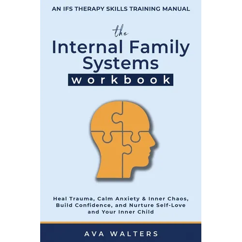 The Internal Family Systems Workbook: An IFS Therapy Skills Training Manual for Beginners - Heal Trauma, Calm Anxiety & Inner Chaos, Build Confidence,