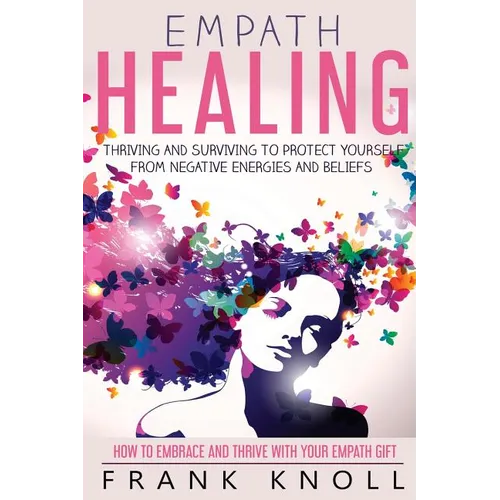 Empath Healing: Thriving And Surviving To Protect Yourself From Negative Energies And Beliefs: How To Embrace And Thrive With Your Empath Gift