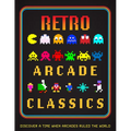 Retro Arcade Classics: Discover a Time When Arcades Ruled the World