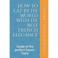 How to Eat in The World with the Best French Elegance: Guide of the perfect Savoir-Faire