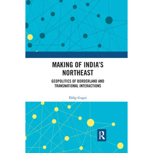 Making of India's Northeast: Geopolitics of Borderland and Transnational Interactions