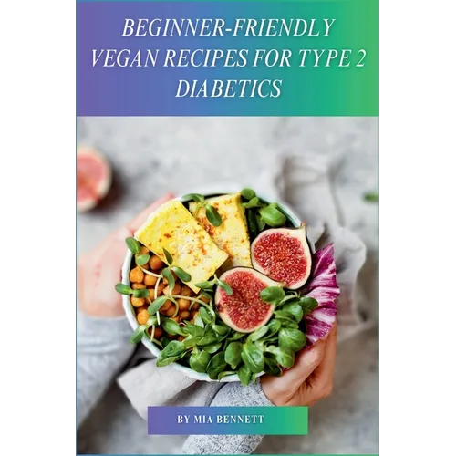 Beginner-Friendly Vegan Recipes for Type 2 Diabetics: Delicious, Plant-Based Meals for Managing Type 2 Diabetes