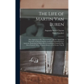 The Life of Martin Van Buren: Heir-Apparent to the "Government," and the Appointed Successor of General Andrew Jackson. Containing Every Authentic P