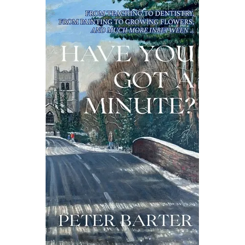 Have You Got a Minute?: From Teaching to Dentistry, from Painting to Growing Flowers and Much More Inbetween