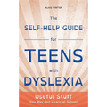 The Self-Help Guide for Teens with Dyslexia: Useful Stuff You May Not Learn at School