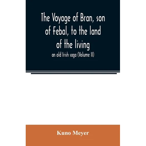 The voyage of Bran, son of Febal, to the land of the living; an old Irish saga (Volume II)