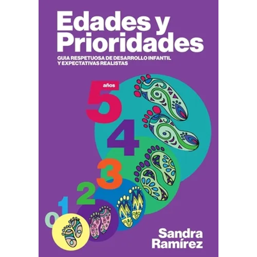Edades y prioridades: Guia respetuosa de desarrollo infantil y expectativas realistas
