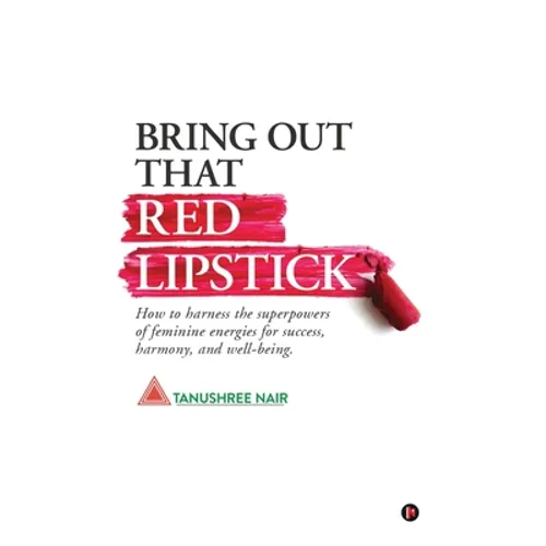 Bring Out That Red Lipstick: How to harness the superpowers of feminine energies for success, harmony, and well-being.