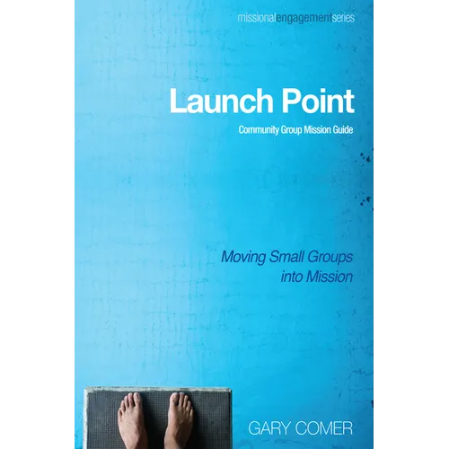 Launch Point: Community Group Mission Guide: Moving Small Groups Into Mission