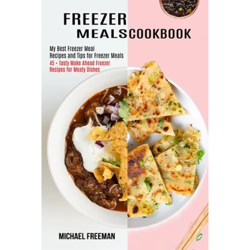 Freezer Meals Cookbook: 45 + Tasty Make Ahead Freezer Recipes for Meaty Dishes (My Best Freezer Meal Recipes and Tips for Freezer Meals)