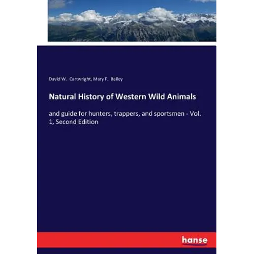 Natural History of Western Wild Animals: and guide for hunters, trappers, and sportsmen - Vol. 1, Second Edition